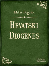 Title: Hrvatski Diogenes: Historička komedija iz polovice XVIII. vijeka u pet činova po romanu Augusta Šenoe, Author: Milan Begović