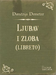 Title: Ljubav i zloba (libreto): Izvorna opera u dva, Author: Dimitrija Demeter