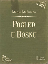 Title: Pogled u Bosnu, Author: Matija Mažuranić