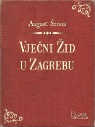 Title: Vječni Žid u Zagrebu, Author: August Šenoa