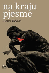 Title: Na kraju pjesme: Studije o modernoj hrvatskoj lirici i njezinim politikama, Author: Tvrtko Vukovic