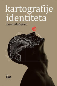 Title: Kartografije identiteta: Predodzbe izmjestanja u hrvatskoj knjizevnosti od 1960-ih do danas, Author: Lana Molvarec