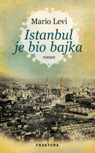 Title: Istanbul je bio bajka, Author: Mario Levi