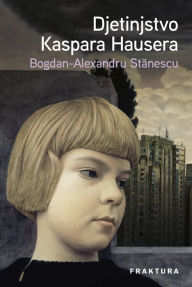 Title: Djetinjstvo Kaspara Hausera, Author: Bogdan-Alexandru Stanescu