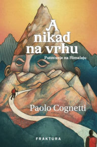 Title: A nikad na vrhu: Putovanje na Himalaju, Author: Paolo Cognetti