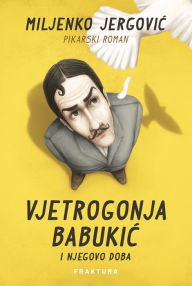 Title: Vjetrogonja Babukic i njegovo doba, Author: Miljenko Jergovic
