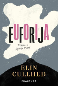 Title: Euforija, Roman o Sylviji Plath: Roman o Sylviji Plath, Author: Elin Cullhed