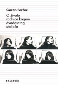 Title: O zivotu radnice krajem dvadesetog stoljeca, Author: Goran Fercec