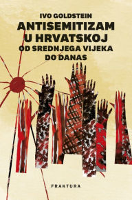 Title: Antisemitizam u Hrvatskoj od srednjega vijeka do danas, Author: Ivo Goldstein