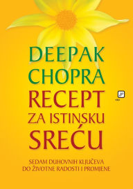 Title: Recept za istinsku srecu: Sedam duhovnih kljuceva do zivotne radosti i promjene, Author: Deepak Chopra