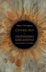 Title: Cetvrti Put I Ezoterijsko Krscanstvo: Uvod U Ucenje G. I. Gurdjijeva, Author: Rebecca Nottingham