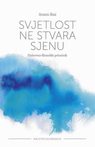 Title: Svjetlost Ne Stvara Sjenu: Duhovno-Filozofski Prirucnik, Author: Armin Risi