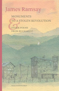 Title: Monuments to a Stolen Revolution and Other Poems from Bucharest, Author: James Ramsay