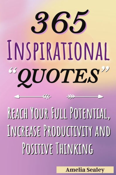 365 Inspirational Quotes: Daily Motivational Quotes, Reach Your Full Potential, Increase Productivity and Positive Thinking