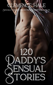 Title: 120 Daddy's Sensual Stories - Sexually Explicit Irresistible Stories for Adults, Author: Clemence Hale