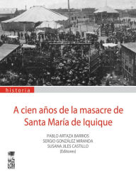 Title: A cien años de Santa María de Iquique, Author: Pablo Artaza