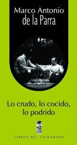 Title: Lo crudo, lo cocido, lo podrido, Author: Marco Antonio De la Parra