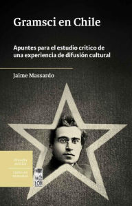 Title: Gramsci en Chile: Apuntes para el estudio crítico de una experiencia de difusión cultural, Author: Jaime Massardo