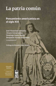Title: La patria común. Pensamiento americanista en el siglo XIX, Author: Ricardo (compilador) López