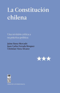 Title: La Constitución chilena: Una revisión crítica a su práctica política, Author: Jaime Bassa Mercado