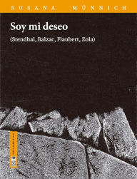 Title: Soy mi deseo: (Stendhal, Balzac, Flaubert, Zola), Author: Susana Münnich Busch