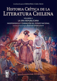 Title: Historia crítica de la literatura chilena: Volumen II. La era Republicana: Independencia y formación del Estado Nacional, Author: Grínor Rojo
