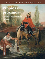 Title: Propios y Próximos: Estudios de poesía chilena, Author: Luis Íñigo-Madrigal