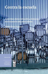 Title: Contra la escuela. Autoridad, democratización y violencias en el escenario educativo chileno, Author: Pablo Neut Aguayo