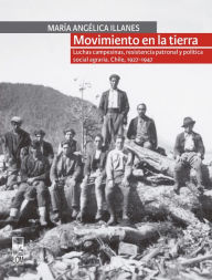 Title: Movimiento en la tierra. Luchas campesinas, resistencia patronal y política social agraria. Chile, 1927-1947, Author: María Angélica Illanes Oliva
