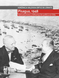 Title: Pisagua, 1948. Anticomunismo y militarización política en Chile, Author: Verónica Valdivia Ortiz de Zárate