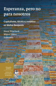 Title: Esperanza, pero no para nosotros. Capitalismo, técnica y estética en Walter Benjamin, Author: Horst Rolf Nitschack Nitschack