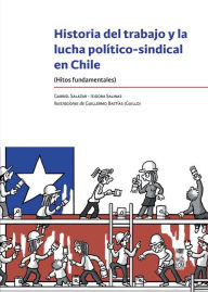 Title: Historia del trabajo y la lucha político-sindical en chile: (Hitos fundamentales), Author: Gabriel Salazar Vergara