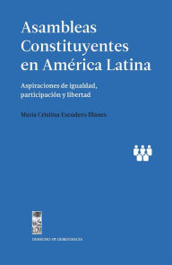 Title: Asambleas Constituyentes en América Latina: Aspiraciones de igualdad, participación y libertad, Author: María Cristina Escudero Illanes