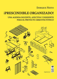 Title: ¡Prescindible organizado!: Una agenda docente, afectiva y disidente para el proyecto arquitectónico, Author: Enrique Nieto Fernández