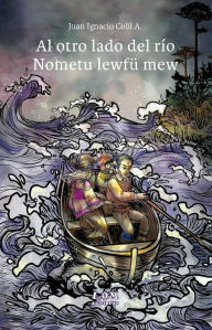 Title: Al otro lado del río. Nometu lewfü mew, Author: Juan Ignacio Colil Abricot