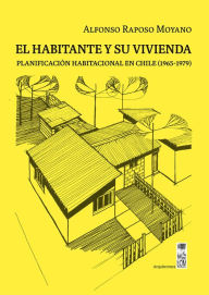 Title: El habitante y su vivienda: Planificación habitacional en Chile (1965-1979), Author: Alfonso Raposo Moyano