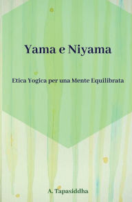 Title: Etica Yogica per Una Mente Equilibrata: Yama e Niyama, Author: Ananda Tapasiddha