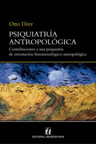 Title: Psiquiatría antropológica: Contribuciones a una psiquiatría de orientación fenomenológico-antropológica, Author: Otto Dörr