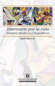 Title: Interesarse por la vida: Ensayos bioéticos y biopolíticos, Author: Raúl Villarroel