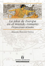 Title: La idea de Europa en el mundo romano: Proyecciones actuales, Author: Alejandro Bancalari Molina