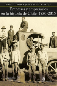 Title: Empresas y empresarios en la historia de Chile: 1930-2015, Author: Manuel Llorca-Jaña
