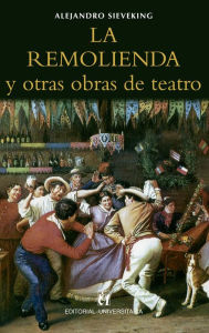 Title: La remolienda y otras obras de teatro, Author: Alejandro Sieveking