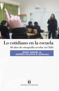 Title: Lo cotidiano en la escuela: 40 años de etnografía escolar en Chile, Author: Jenny Assaél B.