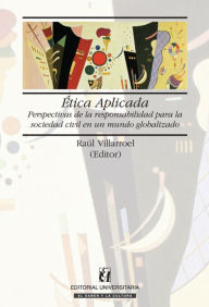 Title: Ética Aplicada: Perspectivas de la responsabilidad para la sociedad civil de un mundo globalizado, Author: Raúl Villarroel