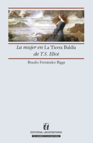 Title: La mujer en la Tierra Baldía de T.S. Eliot, Author: Braulio Fernández Biggs
