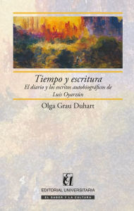 Title: Tiempo y escritura: El diario y los escritos autobiográficos de Luis Oyarzún, Author: Olga Grau Duhart