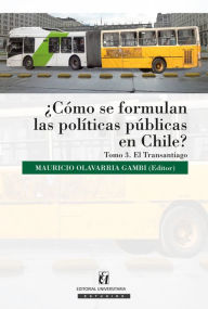 Title: ¿Cómo se formulan las políticas públicas en Chile? Tomo III: Transantiago, Author: Mauricio Olavarría Gambi