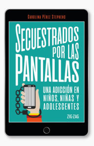 Title: Secuestrados por las pantallas, Author: Carolina Pérez Stephens