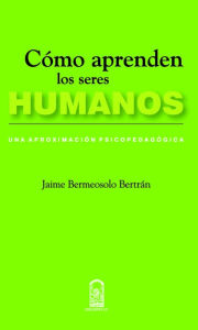 Title: Cómo aprenden los seres humanos: Una aproximación psicopedagógica, Author: Jaime Bermeosol