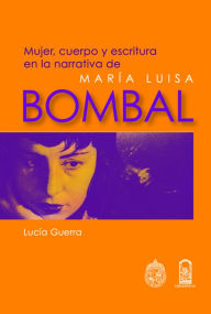 Title: Mujer, cuerpo y escritura en la narrativa de María Luisa Bombal, Author: Lucía Guerra